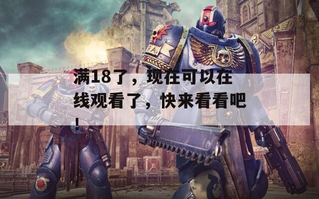 满18了，现在可以在线观看了，快来看看吧！