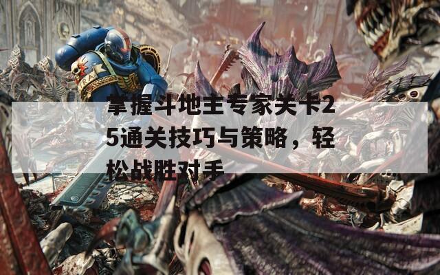 掌握斗地主专家关卡25通关技巧与策略，轻松战胜对手