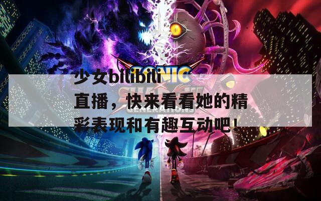 少女bilibili直播，快来看看她的精彩表现和有趣互动吧！