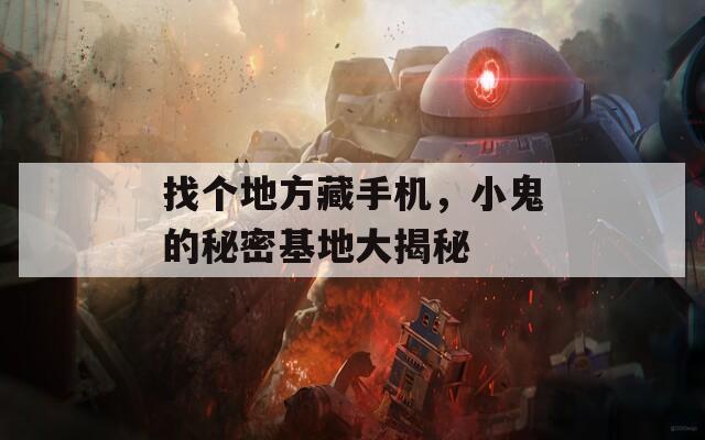 找个地方藏手机，小鬼的秘密基地大揭秘