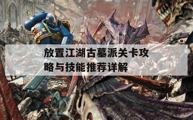 放置江湖古墓派关卡攻略与技能推荐详解