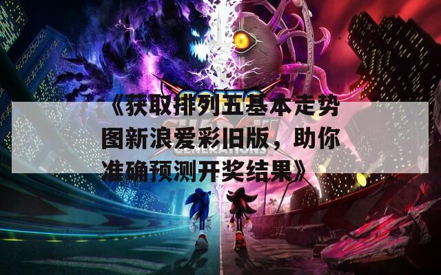 《获取排列五基本走势图新浪爱彩旧版，助你准确预测开奖结果》
