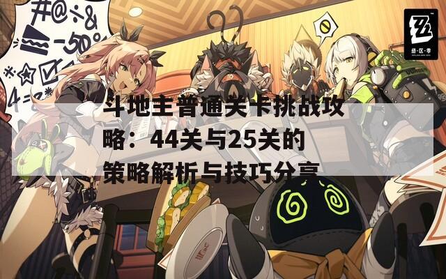 斗地主普通关卡挑战攻略：44关与25关的策略解析与技巧分享