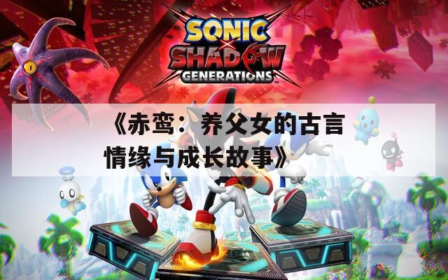《赤鸾：养父女的古言情缘与成长故事》