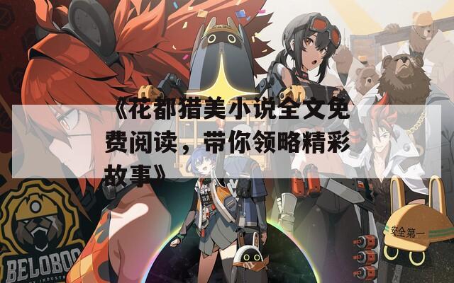 《花都猎美小说全文免费阅读，带你领略精彩故事》