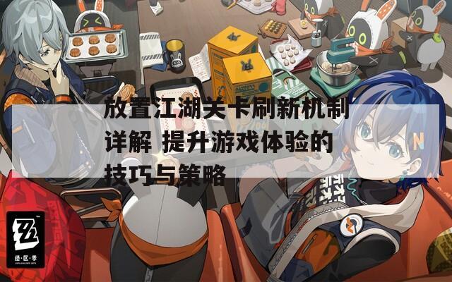 放置江湖关卡刷新机制详解 提升游戏体验的技巧与策略