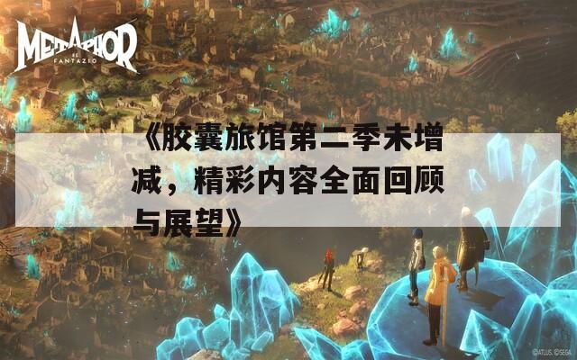 《胶囊旅馆第二季未增减，精彩内容全面回顾与展望》
