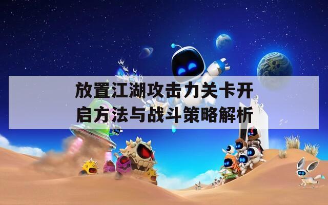 放置江湖攻击力关卡开启方法与战斗策略解析