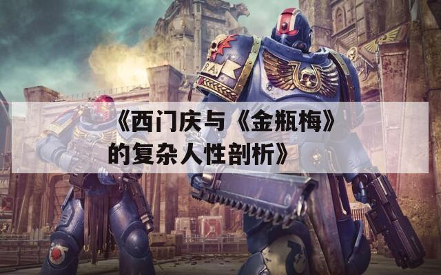 《西门庆与《金瓶梅》的复杂人性剖析》