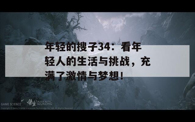 年轻的搜子34：看年轻人的生活与挑战，充满了激情与梦想！
