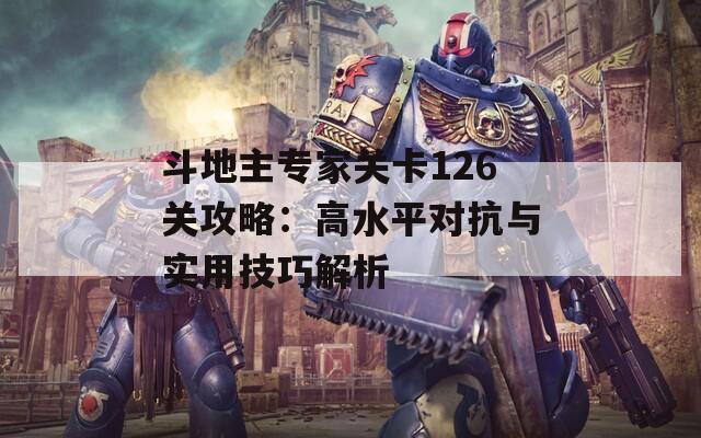 斗地主专家关卡126关攻略：高水平对抗与实用技巧解析