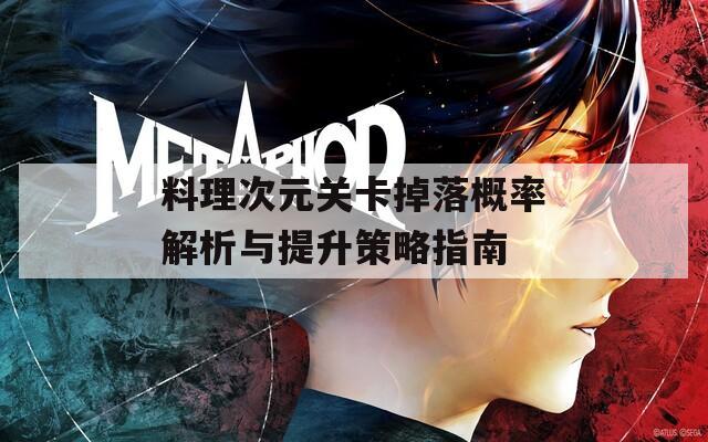 料理次元关卡掉落概率解析与提升策略指南