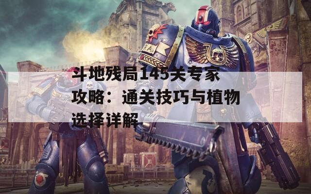 斗地残局145关专家攻略：通关技巧与植物选择详解