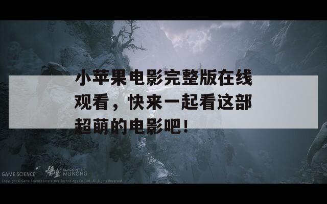 小苹果电影完整版在线观看，快来一起看这部超萌的电影吧！