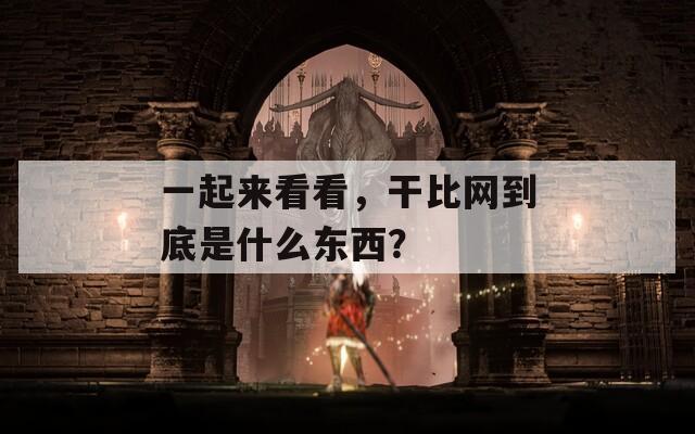 一起来看看，干比网到底是什么东西？