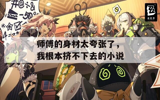 师傅的身材太夸张了，我根本挤不下去的小说