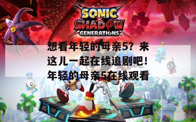 想看年轻的母亲5？来这儿一起在线追剧吧！年轻的母亲5在线观看