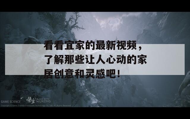 看看宜家的最新视频，了解那些让人心动的家居创意和灵感吧！