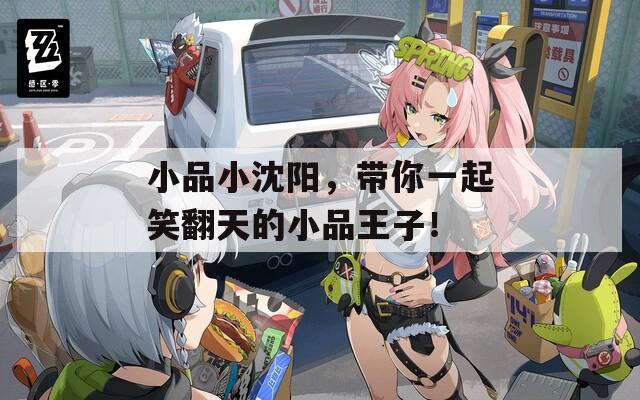 小品小沈阳，带你一起笑翻天的小品王子！