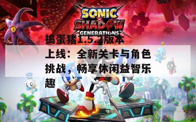 捣蛋猪1.5.2版本上线：全新关卡与角色挑战，畅享休闲益智乐趣