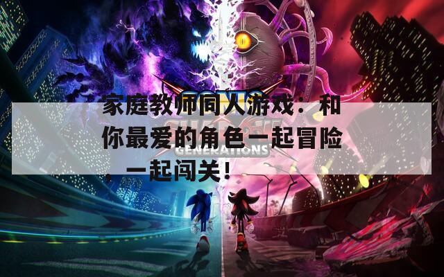 家庭教师同人游戏：和你最爱的角色一起冒险，一起闯关！