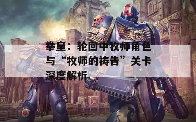 拳皇：轮回中牧师角色与“牧师的祷告”关卡深度解析