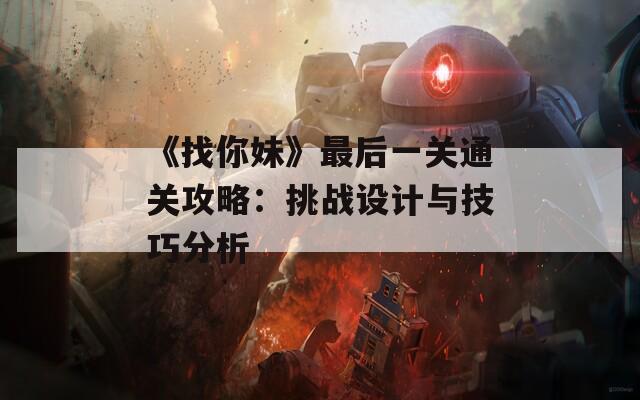 《找你妹》最后一关通关攻略：挑战设计与技巧分析
