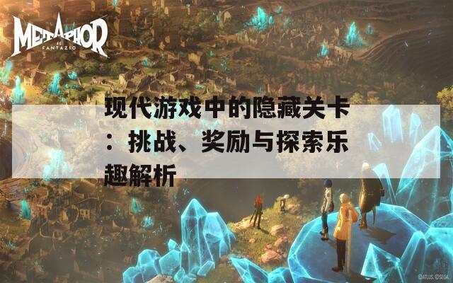 现代游戏中的隐藏关卡：挑战、奖励与探索乐趣解析