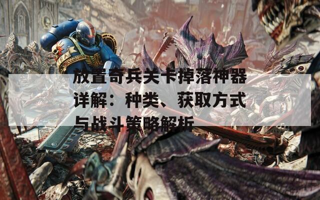 放置奇兵关卡掉落神器详解：种类、获取方式与战斗策略解析