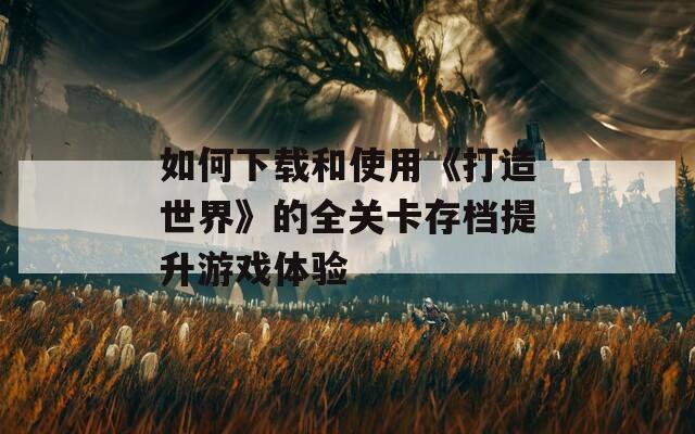如何下载和使用《打造世界》的全关卡存档提升游戏体验