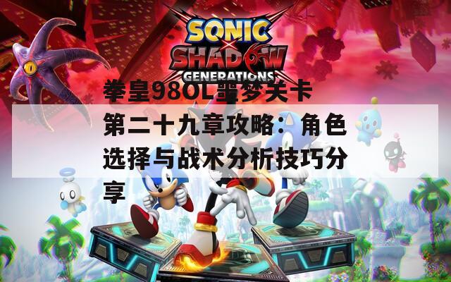 拳皇98OL噩梦关卡第二十九章攻略：角色选择与战术分析技巧分享