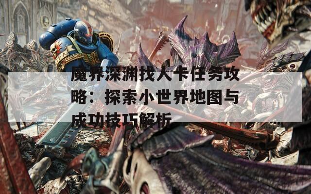 魔界深渊找人卡任务攻略：探索小世界地图与成功技巧解析