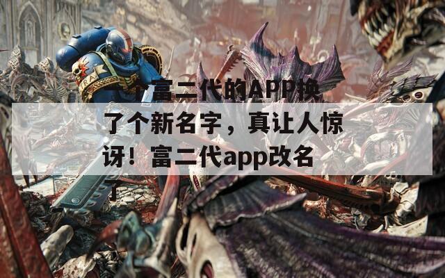 一个富二代的APP换了个新名字，真让人惊讶！富二代app改名了