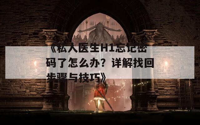 《私人医生H1忘记密码了怎么办？详解找回步骤与技巧》