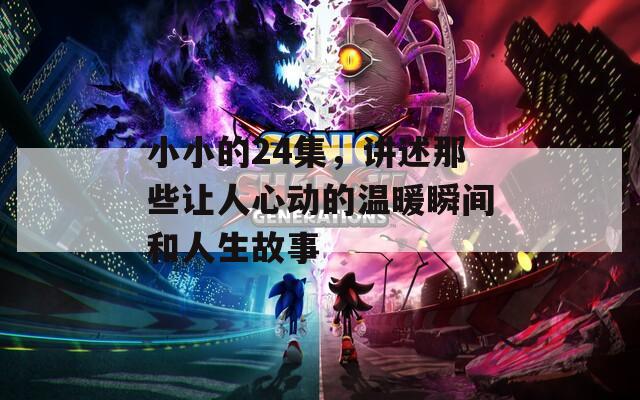小小的24集，讲述那些让人心动的温暖瞬间和人生故事