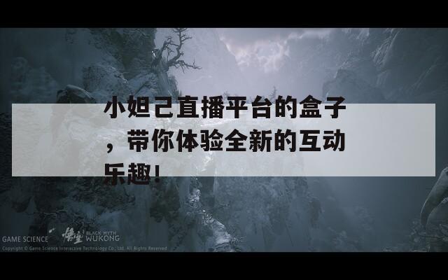 小妲己直播平台的盒子，带你体验全新的互动乐趣！