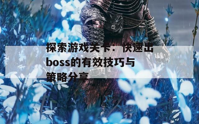 探索游戏关卡：快速出boss的有效技巧与策略分享