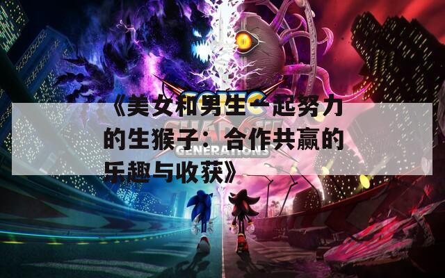 《美女和男生一起努力的生猴子：合作共赢的乐趣与收获》