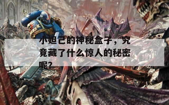 小妲己的神秘盒子，究竟藏了什么惊人的秘密呢？