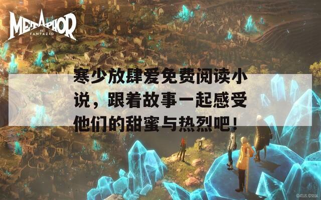 寒少放肆爱免费阅读小说，跟着故事一起感受他们的甜蜜与热烈吧！