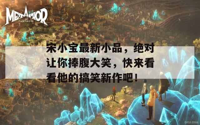 宋小宝最新小品，绝对让你捧腹大笑，快来看看他的搞笑新作吧！
