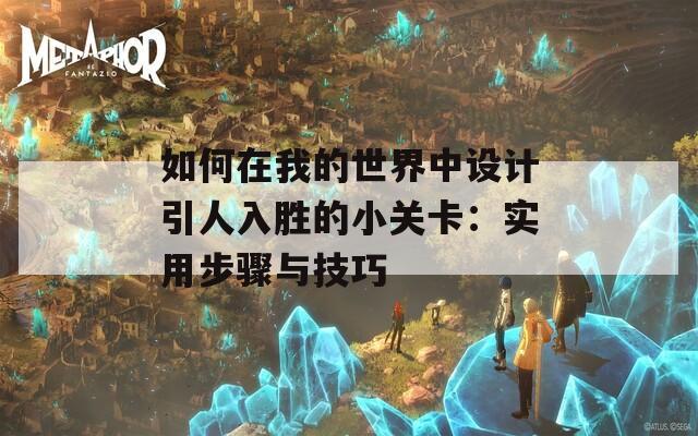 如何在我的世界中设计引人入胜的小关卡：实用步骤与技巧