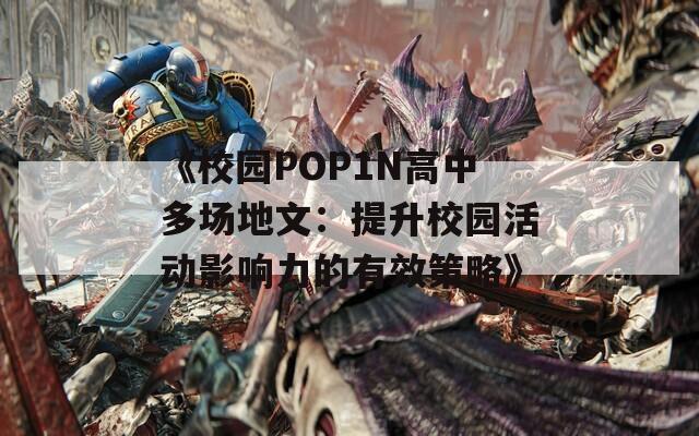 《校园POP1N高中多场地文：提升校园活动影响力的有效策略》