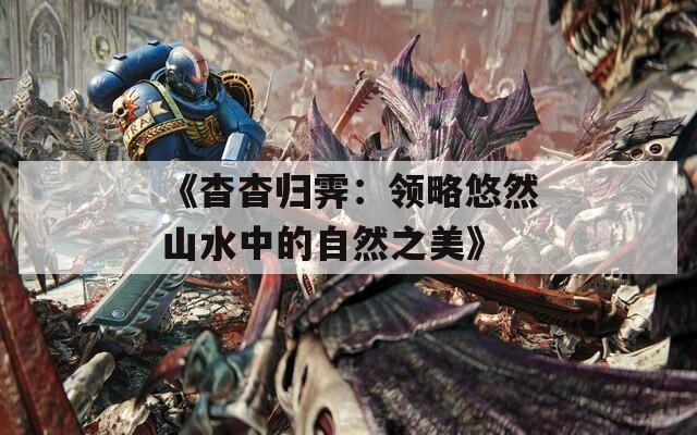 《杳杳归霁：领略悠然山水中的自然之美》