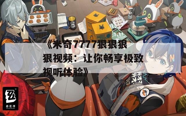 《米奇7777狠狠狠狠视频：让你畅享极致视听体验》