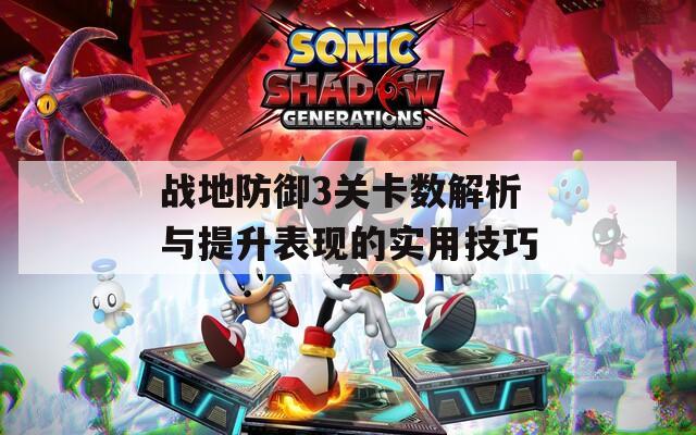 战地防御3关卡数解析与提升表现的实用技巧