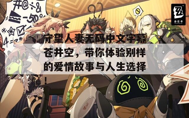 守望人妻无码中文字幕苍井空，带你体验别样的爱情故事与人生选择！