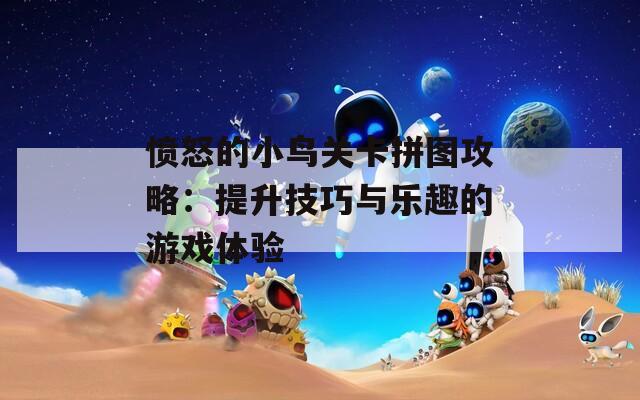 愤怒的小鸟关卡拼图攻略：提升技巧与乐趣的游戏体验