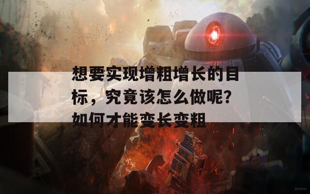 想要实现增粗增长的目标，究竟该怎么做呢？如何才能变长变粗