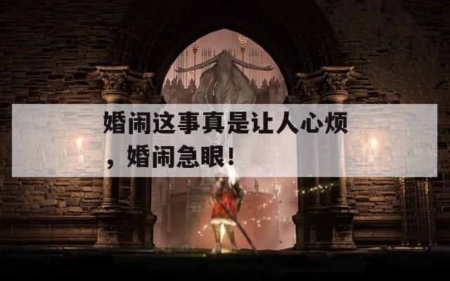 婚闹这事真是让人心烦，婚闹急眼！